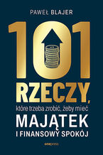 Okładka - 101 rzeczy, które trzeba zrobić, żeby mieć majątek i finansowy spokój - Paweł Blajer