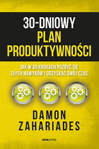 Okładka - 30-dniowy plan produktywności. Jak w 30 krokach pozbyć się złych nawyków i odzyskać swój czas - Damon Zahariades