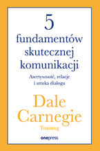 Okładka - 5 fundamentów skutecznej komunikacji. Asertywność, relacje i sztuka dialogu - Dale Carnegie Training