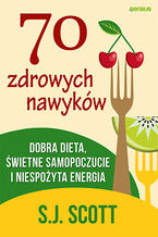 Okładka - 70 zdrowych nawyków. Dobra dieta, świetne samopoczucie i niespożyta energia - S.J. Scott