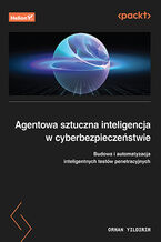 Okładka - Agentowa sztuczna inteligencja w cyberbezpieczeństwie. Budowa i automatyzacja inteligentnych testów penetracyjnych - Orhan Yildirim