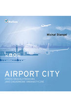 Okładka - Airport City. Strefa okołotniskowa jako zagadnienie urbanistyczne. Monografia - Michał Stangel