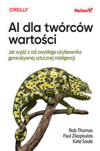 Okładka - AI dla twórców wartości. Jak wyjść z roli zwykłego użytkownika generatywnej sztucznej inteligencji - Rob Thomas, Paul Zikopoulos, Kate Soule