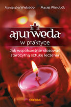 Okładka - Ajurweda w praktyce. Jak współcześnie stosować starożytną sztukę leczenia - Agnieszka Wielobób, Maciej Wielobób