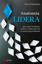 Okładka - Anatomia lidera. Jak zostać świetnym szefem i doskonalić się w sztuce przywództwa - Michał Chmielecki