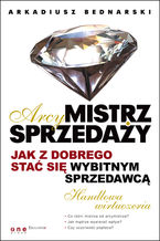 Okładka - Arcymistrz sprzedaży. Jak z dobrego stać się wybitnym sprzedawcą - Arkadiusz Bednarski