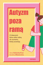 Okładka - Autyzm poza ramą. O dzieciach, które sobie radzą do momentu, kiedy przestają - Anna Golonka-Fraś, Karolina Głaziewicz