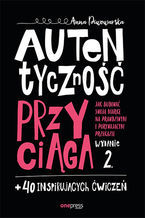 Okładka - Autentyczność przyciąga. Jak budować swoją markę na prawdziwym i porywającym przekazie. Wydanie 2. + 40 inspirujących ćwiczeń - Anna Piwowarska