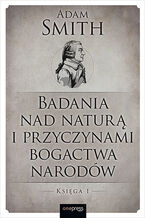 Okładka - Badania nad naturą i przyczynami bogactwa narodów. Księga 1 - Adam Smith