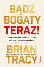 Okładka - Bądź bogaty. Teraz! Zarabiaj więcej, szybciej i łatwiej niż kiedykolwiek wcześniej - Brian Tracy