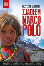 Okładka - Zjadłem Marco Polo. Kirgistan, Tadżykistan, Afganistan, Chiny - Krzysztof Samborski
