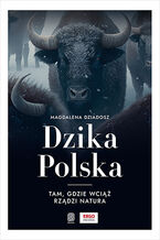 Okładka - Dzika Polska. Tam, gdzie wciąż rządzi natura - Magdalena Dziadosz