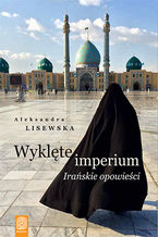 Okładka - Wyklęte imperium. Irańskie opowieści - Aleksandra Lisewska