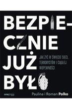 Okładka - Bezpiecznie już było. Jak żyć w świecie sieci, terrorystów i ciągłej niepewności - Paulina Polko, Roman Polko
