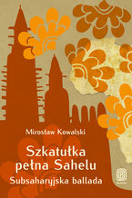 Okładka - Szkatułka pełna Sahelu. Subsaharyjska ballada - Mirosław Kowalski