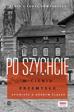 Okładka -  Po szychcie. Życie w cieniu przemysłu. Opowieść o Górnym Śląsku - Beata i Paweł Pomykalscy