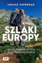 Okładka - Szlaki Europy. 40 najpiękniejszych tras trekkingowych - Łukasz Supergan
