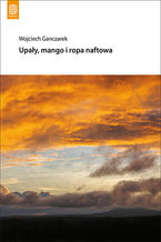 Okładka - Upały, mango i ropa naftowa - Wojciech Ganczarek