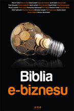 Okładka - Biblia e-biznesu - Marcin Cichoń, Marcin Cisek, Kamil Czopek, Agnieszka Dejnaka, Jacek Dudzic, Maciej Dutko, Piotr Dywański, Marcin Godlewski, Jakub Jasiński, Marcin Kosiński, Paweł Królak, Paweł Krzyworączka, Maciej Lewiński, Paweł Lipiec, Piotr Motyl, Przemysław Modrzewski, Sławomir Panek, Krzysztof Rdzeń, Rafał Sadłowski, Mirosław Smużniak, Mirosław Szmajda, Piotr Szulczewski, Natalia Szwarc, Joanna Wajdzik, Mariusz Wesołowski