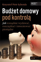 Okładka - Budżet domowy pod kontrolą. Jak rozsądnie wydawać, oszczędzać i inwestować pieniądze - Krzysztof Piotr Łabenda