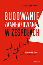 Okładka - Budowanie zaangażowania w zespołach. Jak motywować ludzi do efektywniejszej pracy - Tomasz Sędzimir