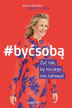 Okładka - #BYĆ SOBĄ. Żyć tak, by niczego nie żałować - Joanna Janowicz, Piotr Strzyżewski