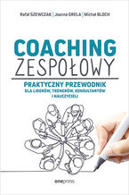 Okładka - Coaching zespołowy. Praktyczny przewodnik dla liderów, trenerów, konsultantów i nauczycieli - Rafał Szewczak, Joanna Grela, Michał Bloch