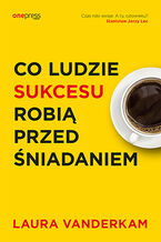 Okładka - Co ludzie sukcesu robią przed śniadaniem - Laura Vanderkam