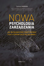 Okładka - Nowa psychologia zarządzania. Jak błyskawicznie zmotywować tych, którym chce się najmniej - Tomasz Gordon