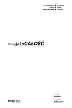 Okładka - Firma jako CAŁOŚĆ. Porządkowanie chaosu korporacyjnego/Corporate Global Thinking - Łukasz Kuciński, Dagmara Mielczarek