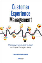 Okładka - Customer Experience Management. Moc pozytywnych doświadczeń na ścieżce Twojego klienta - Katarzyna Wojciechowska