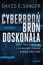 Okładka - Cyberbroń - broń doskonała. Wojny, akty terroryzmu i zarządzanie strachem w epoce komputerów - David E. Sanger
