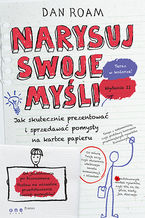 Okładka - Narysuj swoje myśli. Jak skutecznie prezentować i sprzedawać pomysły na kartce papieru. Wydanie II - Dan Roam