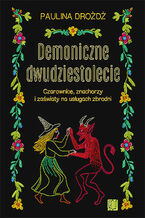 Okładka - Demoniczne dwudziestolecie. Czarownice, znachorzy i zaświaty na usługach zbrodni - Paulina Drożdż