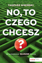 Okładka - No, to czego chcesz? Jak podejmować słuszne decyzje - Tadeusz Niwiński