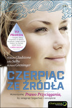 Okładka - Czerpiąc ze źródła. Wykorzystaj Prawo Przyciągania, by osiągnąć bogactwo i szczęście - John Selby, Richard Greninger, William Gladstone, Jack Canfield (posłowie)