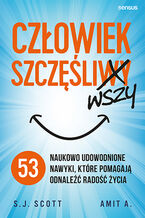 Okładka - Człowiek szczęśliwszy. 53 naukowo udowodnione nawyki, które pomagają odnaleźć radość życia - S. J. Scott, Amit A.