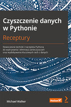 Okładka - Czyszczenie danych w Pythonie. Receptury. Nowoczesne techniki i narzędzia Pythona do wykrywania i eliminacji zanieczyszczeń oraz wydobywania kluczowych cech z danych - Michael Walker