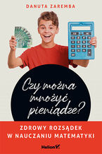 Okładka - Czy można mnożyć pieniądze? Zdrowy rozsądek w nauczaniu matematyki - Danuta Zaremba