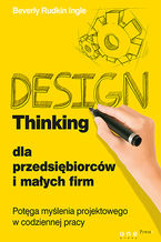 Okładka - Design Thinking dla przedsiębiorców i małych firm. Potęga myślenia projektowego w codziennej pracy - Beverly Rudkin Ingle