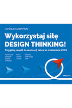 Okładka - Wykorzystaj siłę design thinking! Przygotuj zespół do realizacji celów w środowisku VUCA - Tomasz Krzemiński