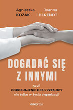 Okładka - Dogadać się z innymi, czyli Porozumienie bez Przemocy nie tylko w życiu organizacji - Joanna Berendt, Agnieszka Kozak