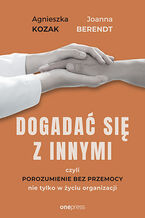 Okładka - Dogadać się z innymi, czyli Porozumienie bez Przemocy nie tylko w życiu organizacji - Joanna Berendt, Agnieszka Kozak