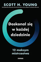 Okładka - Doskonal się w każdej dziedzinie. 12 maksym mistrzostwa - Scott H. Young