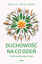 Okładka - Duchowość na co dzień. Ścieżka współczesnego mistyka - Maciej Wielobób