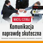 Komunikacja naprawdę skuteczna. Niezawodny sposób dotarcia do klientów, pracowników i znajomych