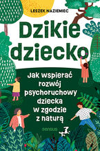 Okładka - Dzikie dziecko. Jak wspierać rozwój psychoruchowy dziecka w zgodzie z naturą - Leszek Naziemiec