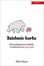 Okładka - Dzielenie tortu. Jak rozdysponować udziały w bezkosztowym start-upie - Mike Moyer