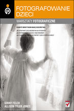 Okładka - Dziecko w kadrze. Warsztaty fotograficzne - Ginny Felch, Allison Tyler Jones