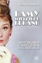 Okładka - Damy wielkiego ekranu: Gwiazdy Hollywood od Audrey Hepburn do Elizabeth Taylor - Agata Łysakowska